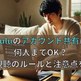 Huluのアカウント共有は何人までOK？同時視聴のルールと注意点を解説