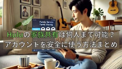 Huluの家族共有は何人まで可能？アカウントを安全に使う方法まとめ