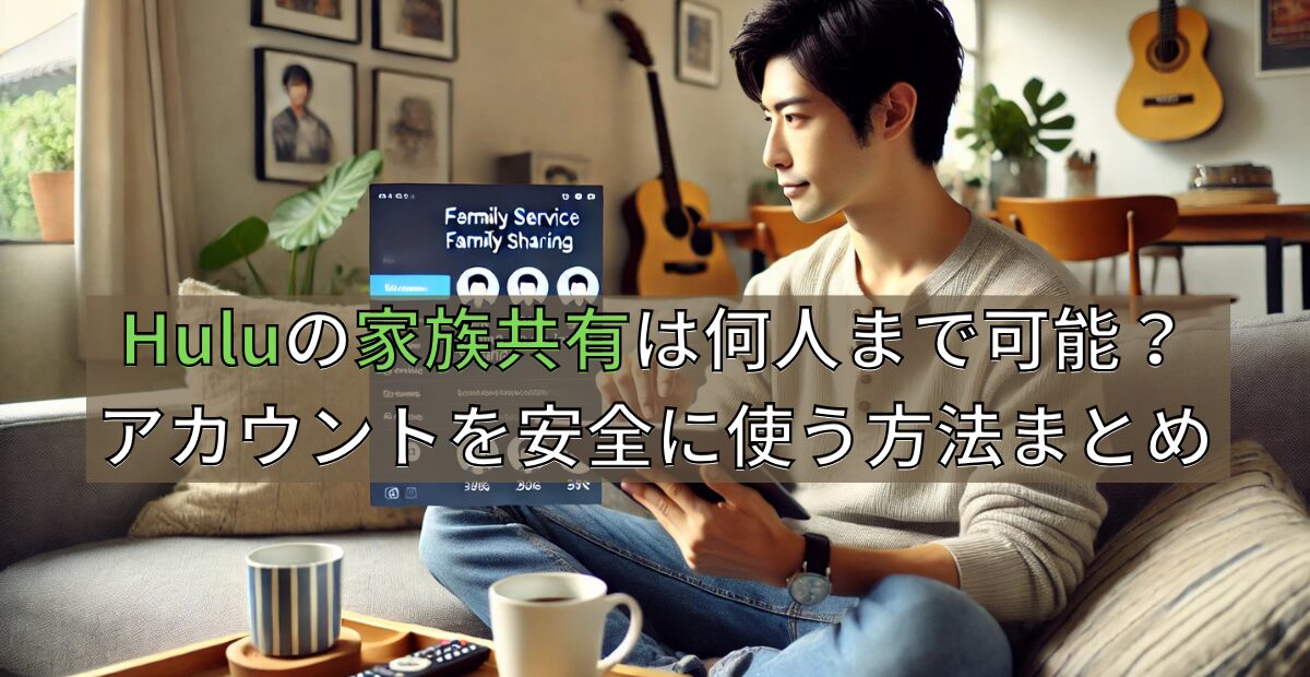 Huluの家族共有は何人まで可能？アカウントを安全に使う方法まとめ