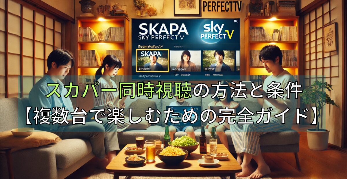 スカパー同時視聴の方法と条件【複数台で楽しむための完全ガイド】