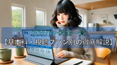 スカパー料金一覧【基本料・視聴プラン別の徹底解説】