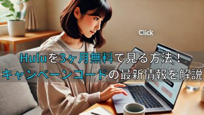 Huluを3ヶ月無料で見る方法はあるの？キャンペーンコードの最新情報を解説