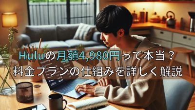 Huluの月額4,980円って本当？料金プランの仕組みを詳しく解説