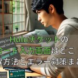 Huluチケットのコード入力画面はどこ？登録方法とエラー対策まとめ