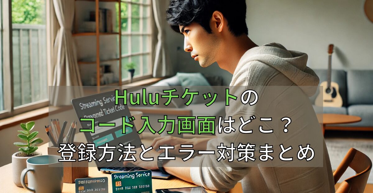 Huluチケットのコード入力画面はどこ？登録方法とエラー対策まとめ