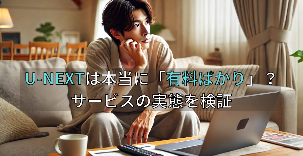 U-NEXTは本当に「有料ばかり」？サービスの実態を検証