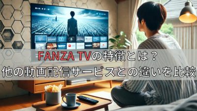 FANZA TVの特徴とは？他の動画配信サービスとの違いを比較