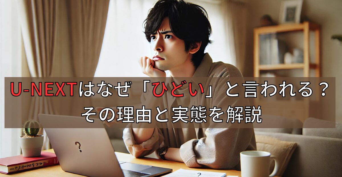 ユーネクストはなぜ「ひどい」と言われる？その理由と実態を解説