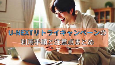 U-NEXTリトライキャンペーンの利用手順と注意点まとめ
