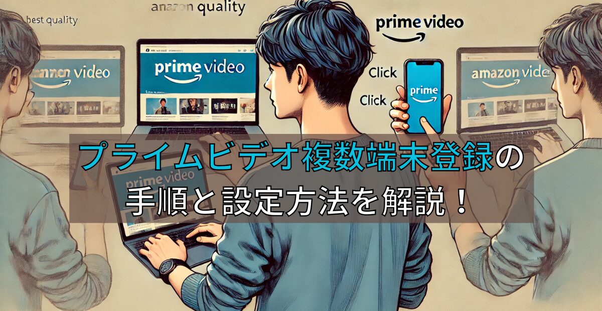Amazonプライムビデオを複数端末で登録する手順と設定方法を解説！