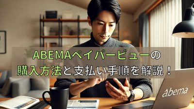 ABEMAペイパービューの購入方法と支払い手順を解説！