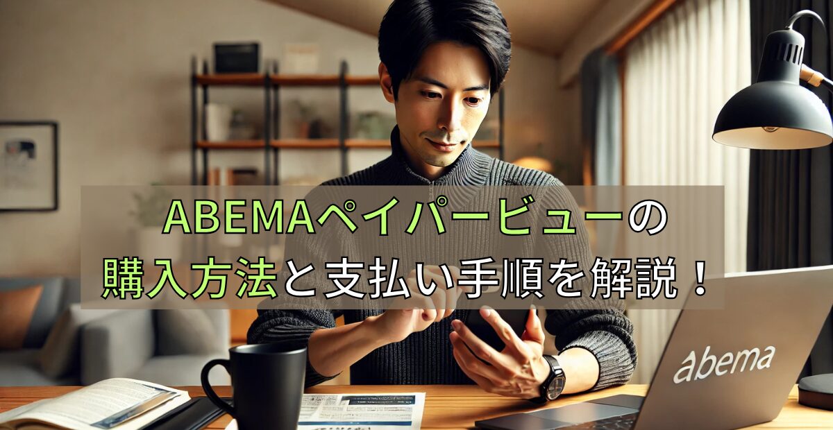 ABEMAペイパービューの購入方法と支払い手順を解説！