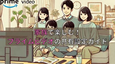 家族で楽しむ！Amazonプライムビデオの共有設定ガイド