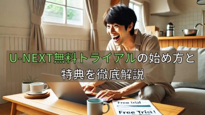 U-NEXT無料トライアルの始め方と特典を徹底解説
