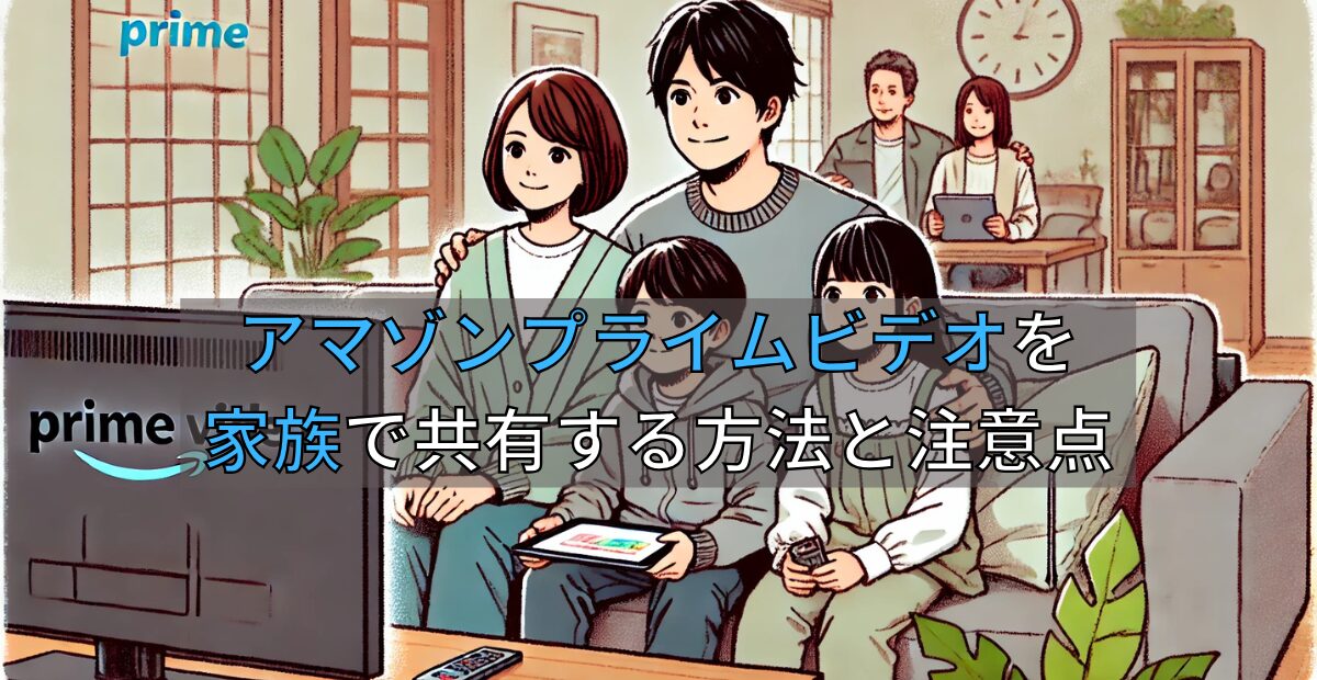 アマゾンプライムビデオを家族で共有する方法と注意点