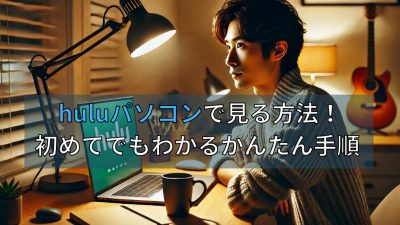 Huluをパソコンで見る方法！初めてでもわかるかんたん手順