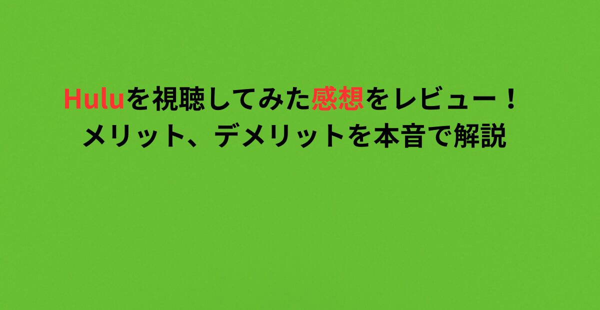 Huluを視聴してみた感想をレビュー！メリット、デメリットを本音で解説