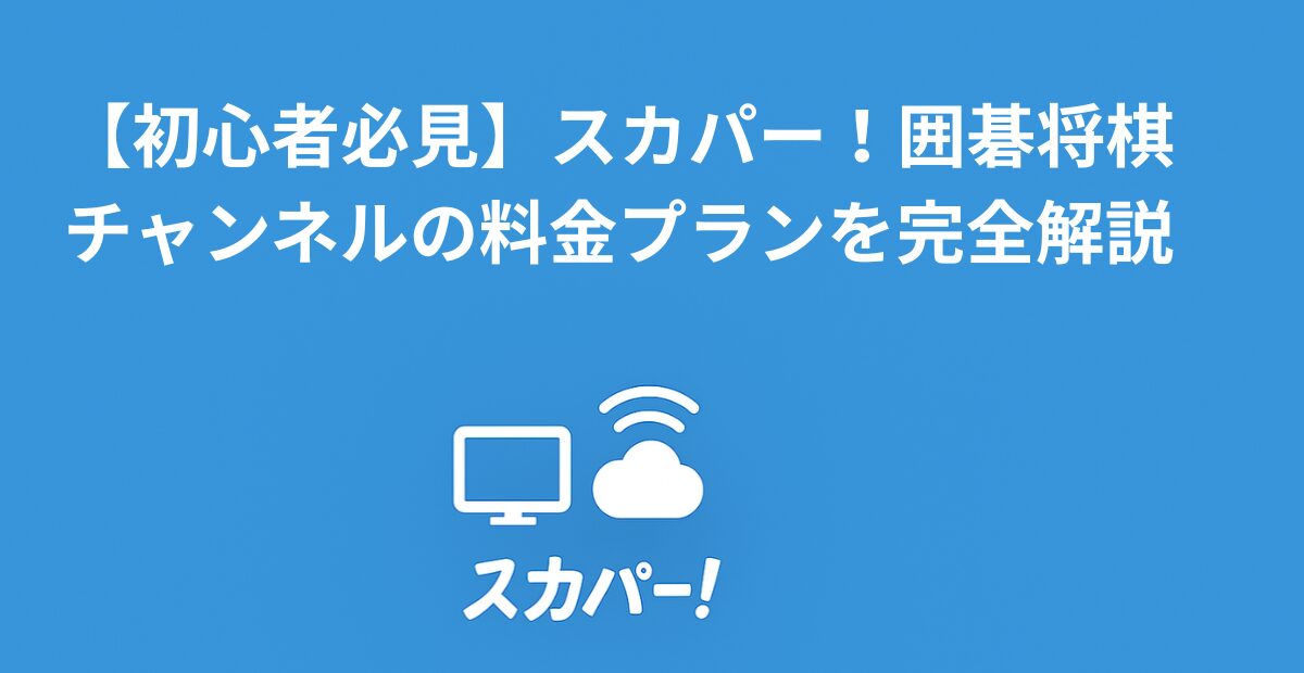 【初心者必見】スカパー！囲碁将棋チャンネルの料金プランを完全解説