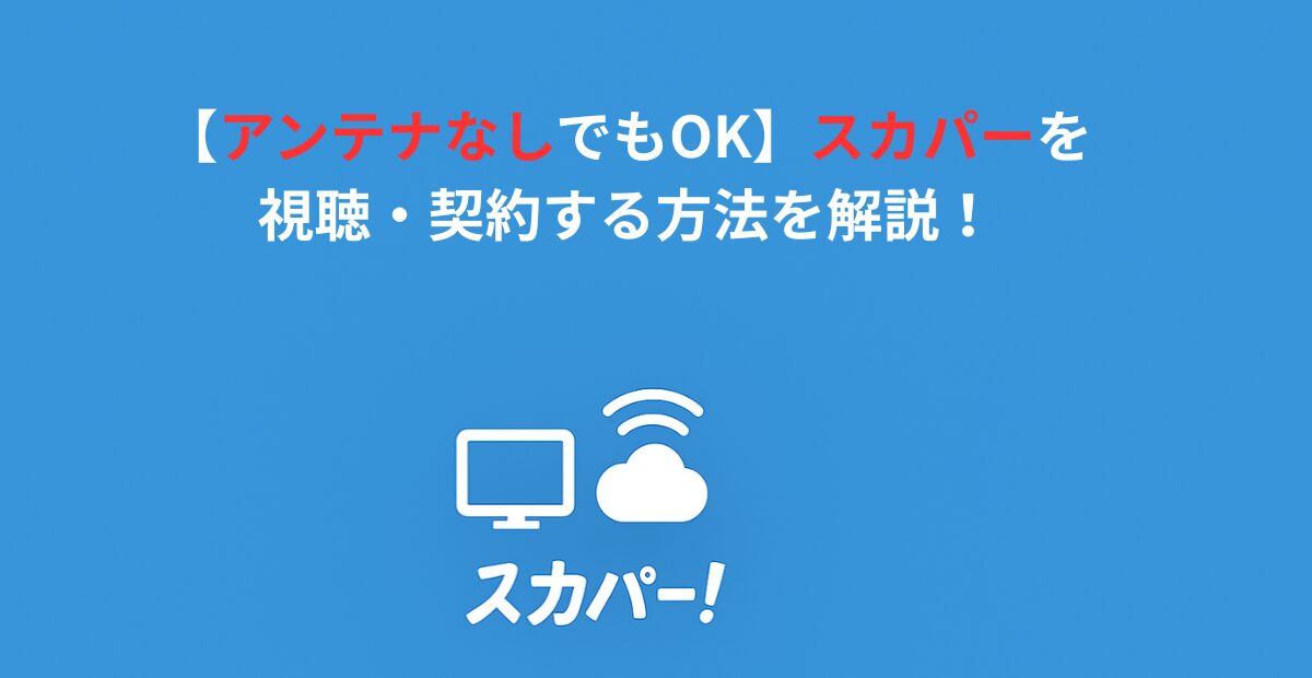 【アンテナなしでもOK】スカパーを視聴・契約する方法を解説！