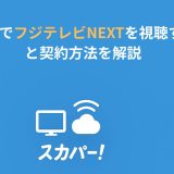 スカパーでフジテレビNEXTを視聴する料金と契約方法を解説
