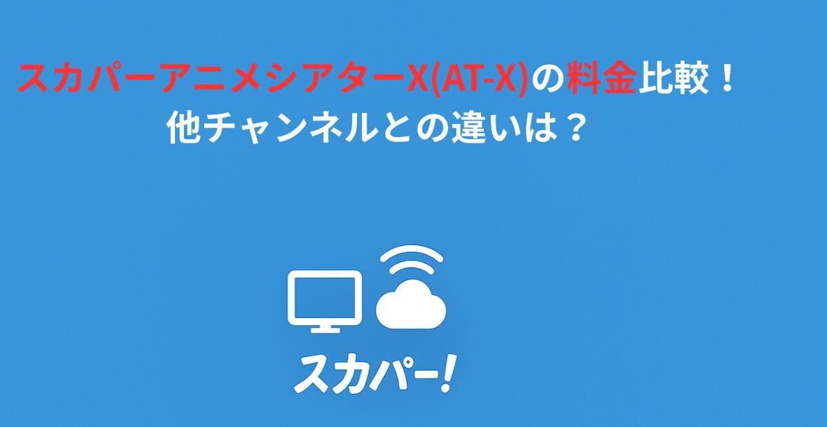 スカパーアニメシアターX(AT-X)の料金比較!他チャンネルとの違いは?