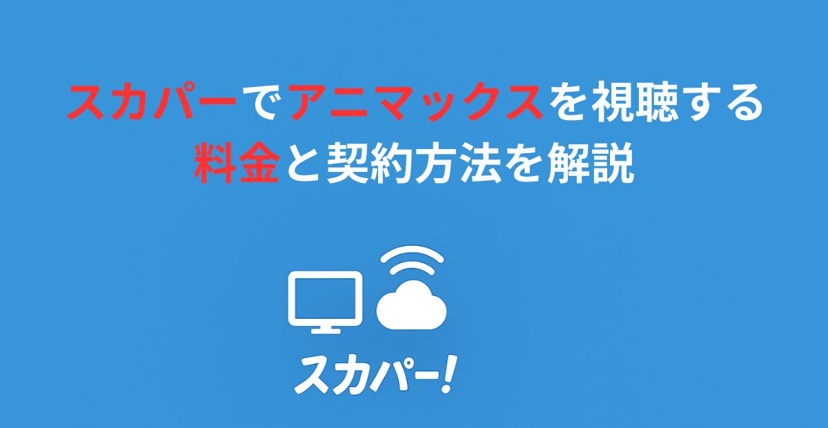 アニマックスの料金はいくら？スカパー経由で安く見る方法と契約手順を解説！