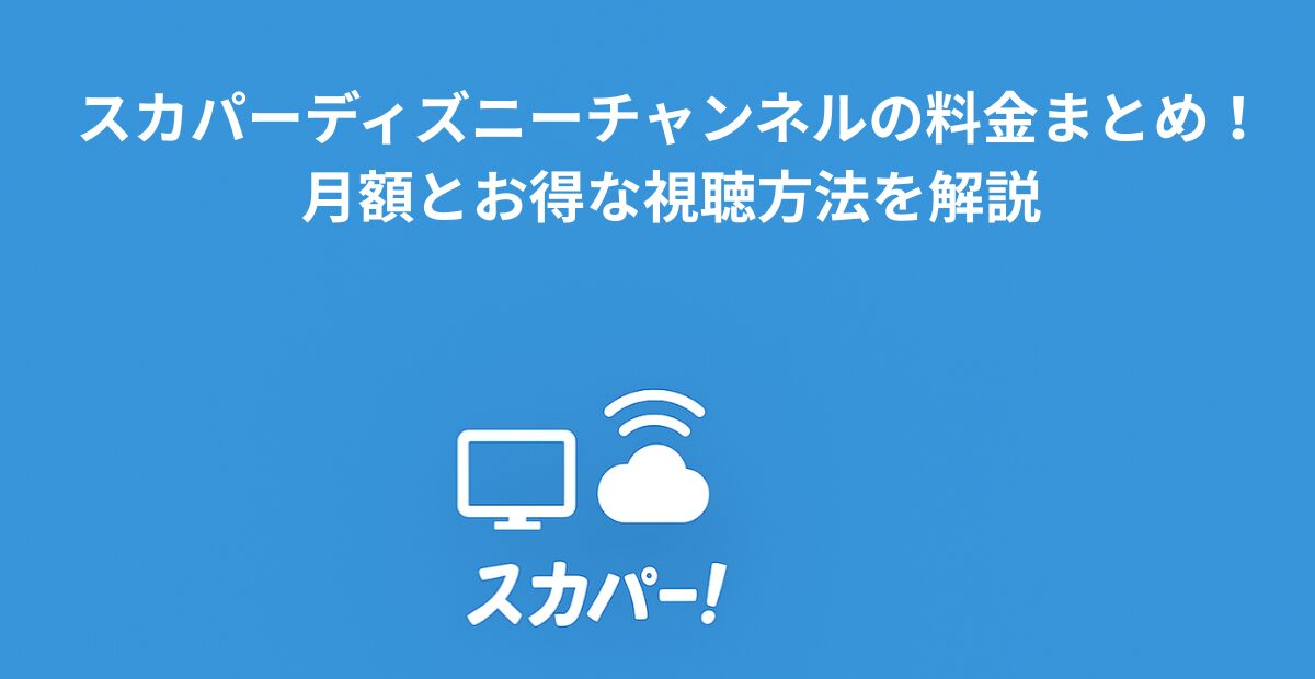 スカパーディズニーチャンネルの料金まとめ！月額とお得な視聴方法を解説