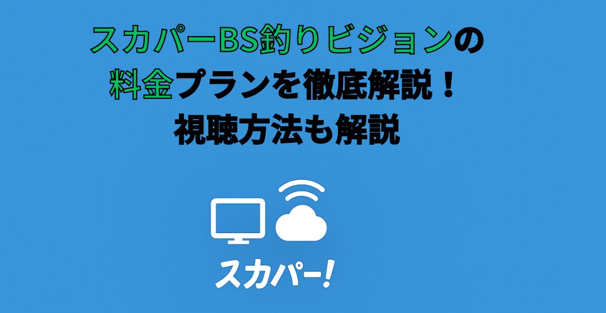 スカパーBS釣りビジョンの料金プランを徹底解説！視聴方法も解説