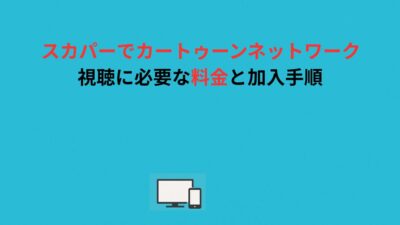 スカパーでカートゥーンネットワーク視聴に必要な料金と加入手順