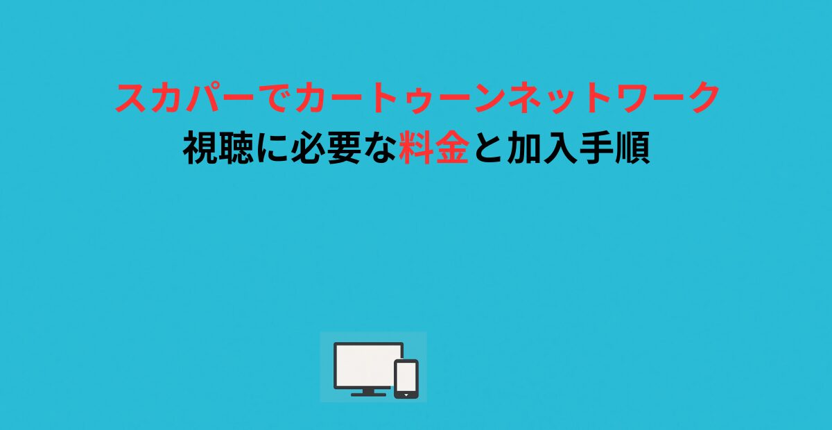 スカパーでカートゥーンネットワーク視聴に必要な料金と加入手順