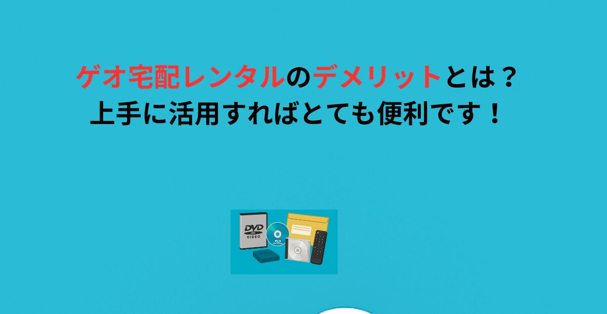 ゲオ宅配レンタルのデメリットとは？上手に活用すればとても便利です！