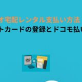 ゲオ宅配レンタル支払い方法！クレジットカードの登録とドコモ払いの手順