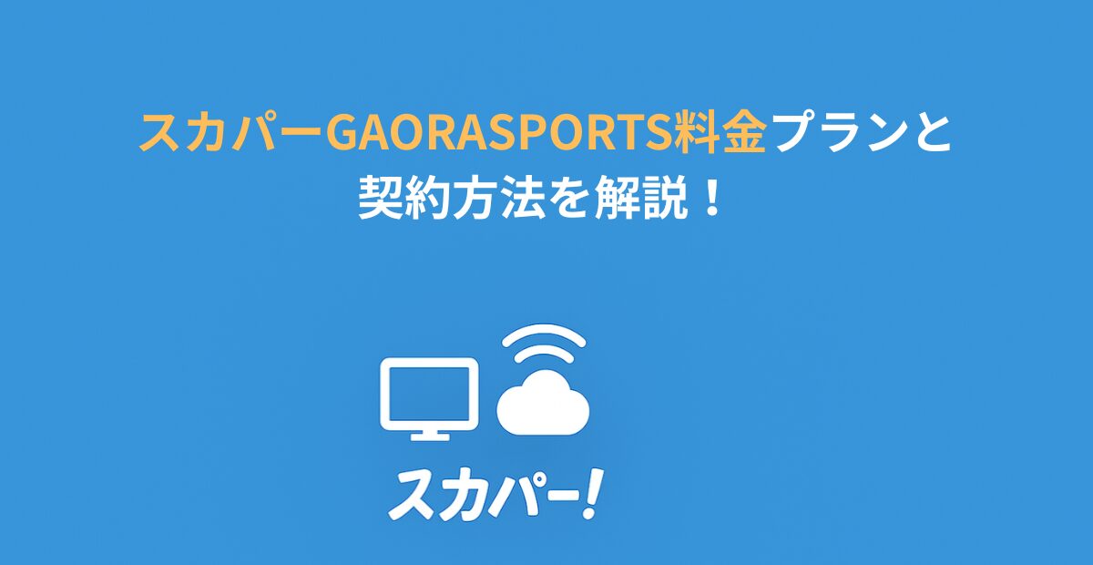 スカパーGAORASPORTS料金プランと契約方法を解説!