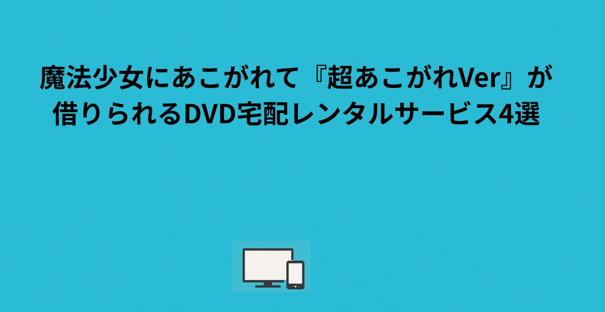 魔法少女にあこがれての超あこがれVerはどこで見れる?規制Verとの違いを解説 - vodのへや