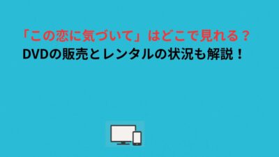 「この恋に気づいて」はどこで見れる？DVDの販売とレンタルの状況も解説！