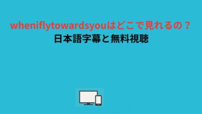 wheniflytowardsyouはどこで見れるの？日本語字幕と無料視聴