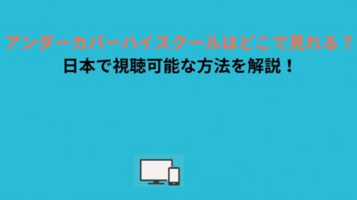 アンダーカバーハイスクールはどこで見れる？日本で視聴可能な方法を解説！