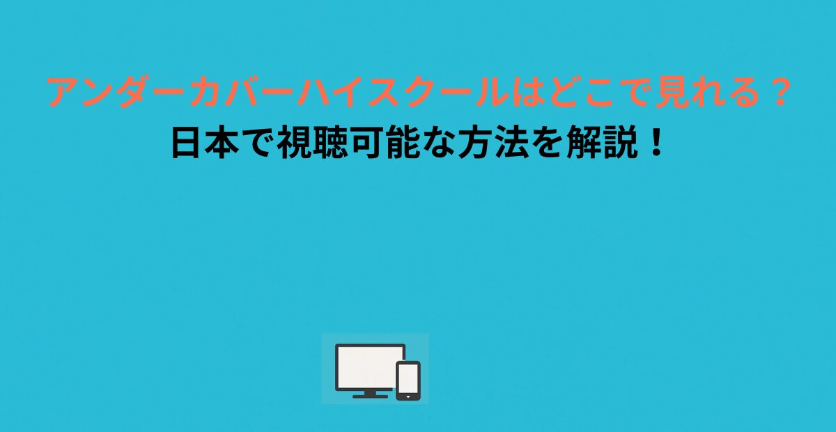 アンダーカバーハイスクールはどこで見れる？日本で視聴可能な方法を解説！