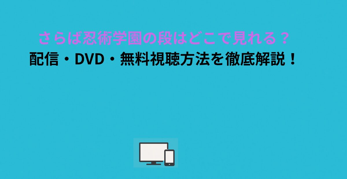 さらば忍術学園の段はどこで見れる？配信・DVD・無料視聴方法を徹底解説！