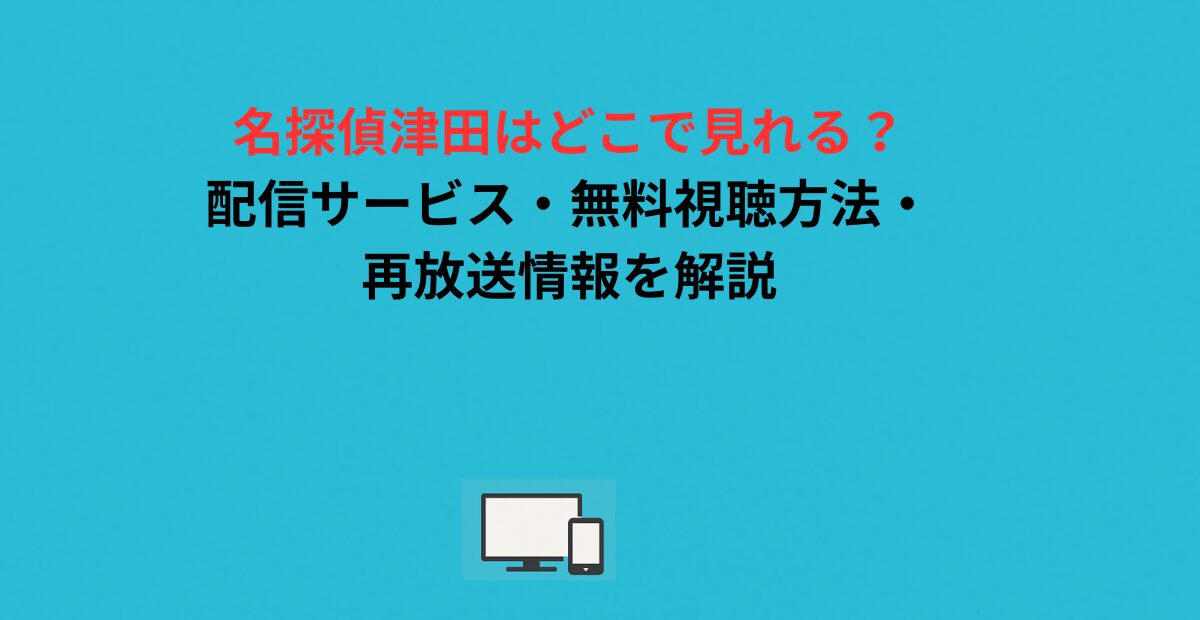 名探偵津田はどこで見れる？配信サービス・無料視聴方法・再放送情報を解説