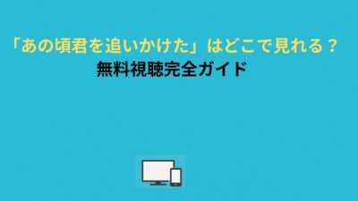 「あの頃、君を追いかけた」はどこで見れる？無料視聴完全ガイド