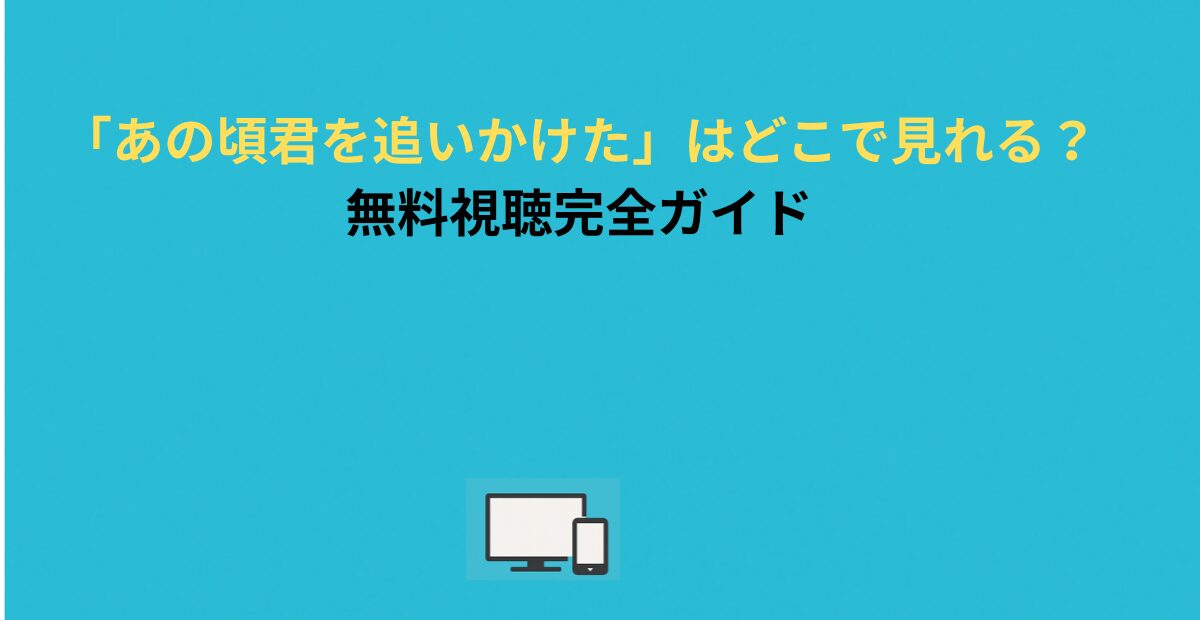 「あの頃、君を追いかけた」はどこで見れる？無料視聴完全ガイド