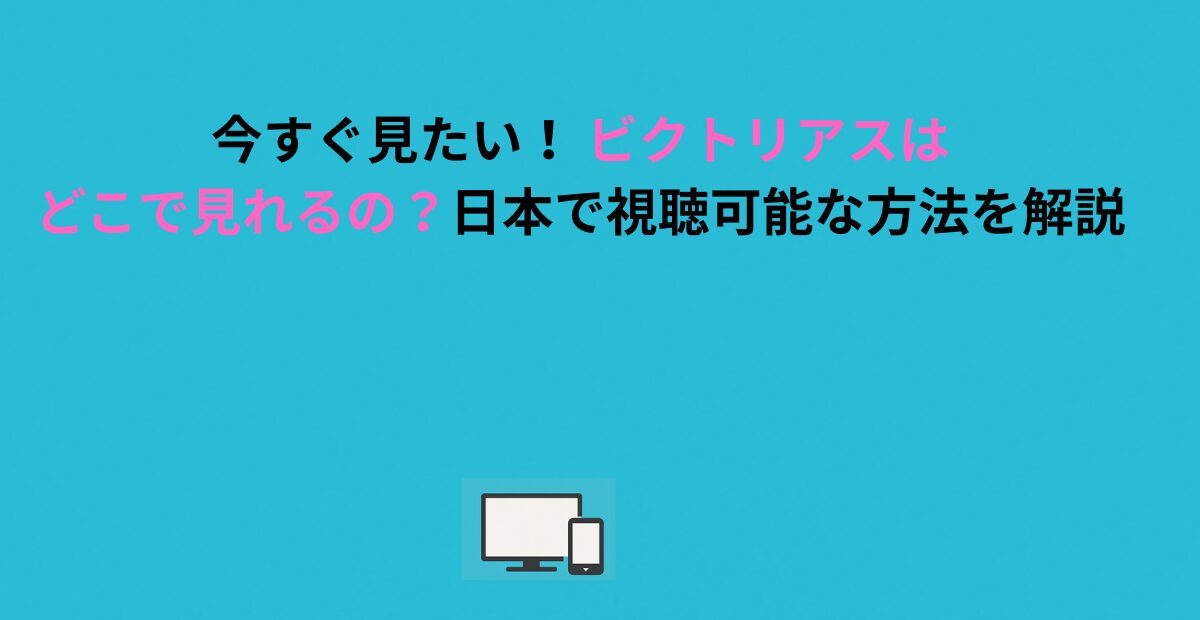 今すぐ見たい！ ビクトリアスはどこで見れるの？日本で視聴可能な方法を解説