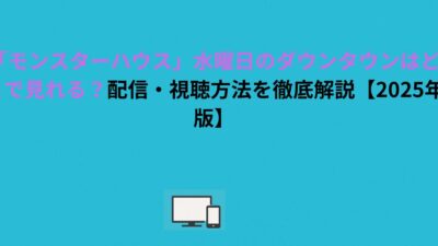 「モンスターハウス」水曜日のダウンタウンはどこで見れる？配信・視聴方法を徹底解説【2026年版】