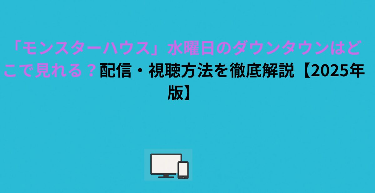 「モンスターハウス」水曜日のダウンタウンはどこで見れる？配信・視聴方法を徹底解説【2026年版】