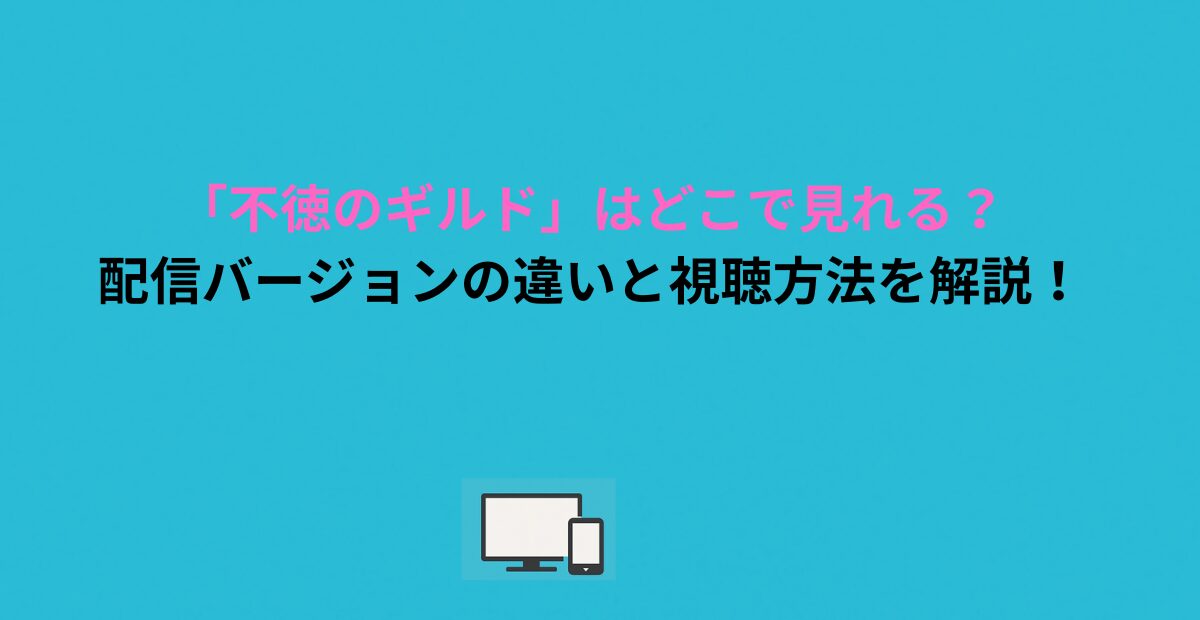 「不徳のギルド」はどこで見れる？配信バージョンの違いと視聴方法を解説！