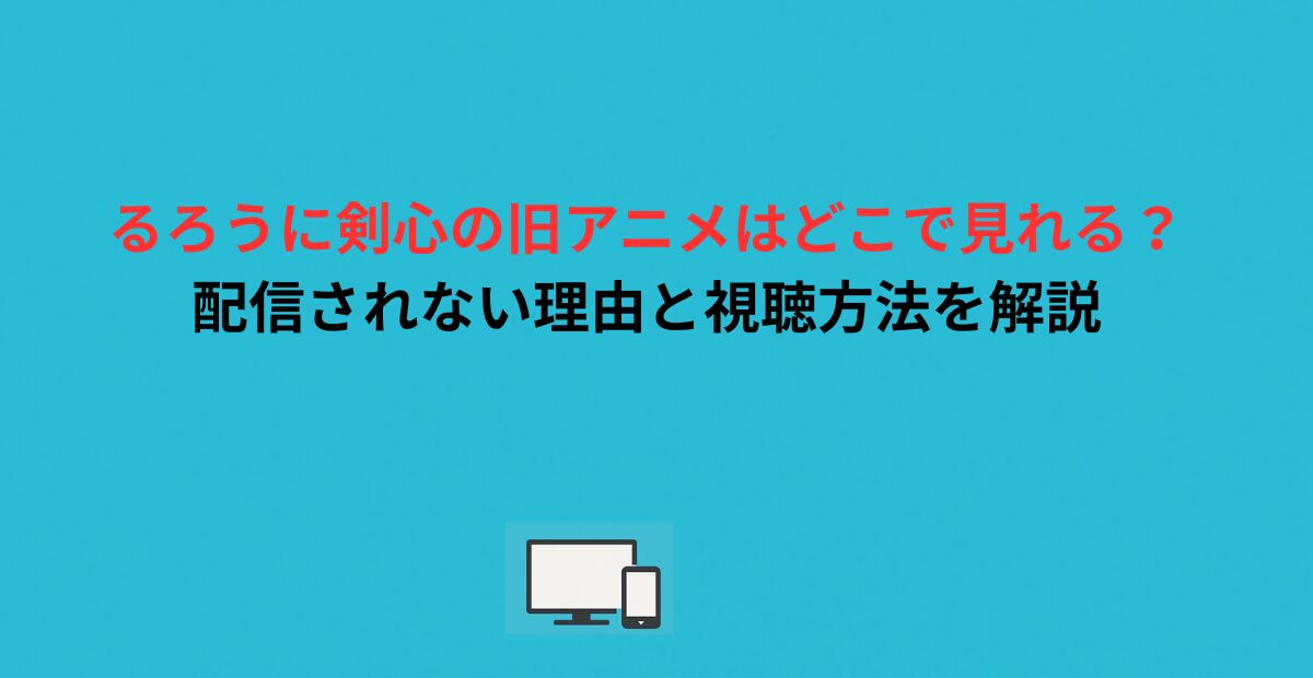 るろうに剣心の旧アニメはどこで見れる？配信されない理由と視聴方法を解説
