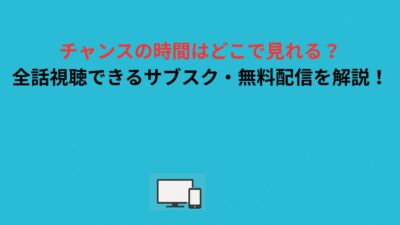 チャンスの時間はどこで見れる？全話視聴できるサブスク・無料配信を解説！