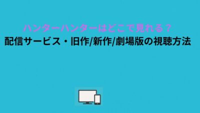 ハンターハンターはどこで見れる？配信サービス・旧作/新作/劇場版の視聴方法