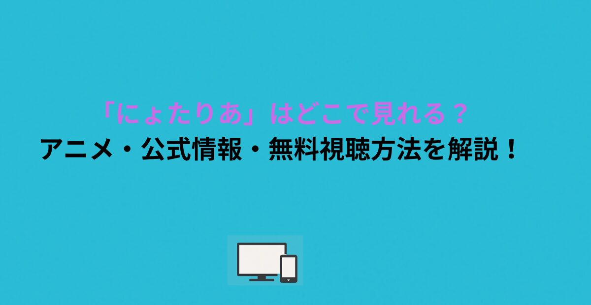 「にょたりあ」はどこで見れる？アニメ・公式情報・無料視聴方法を解説！